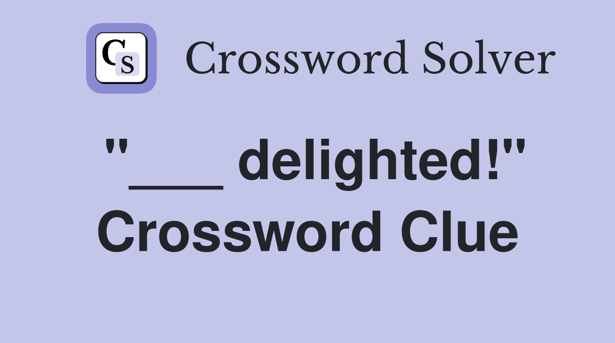 "___ delighted!" Crossword Clue