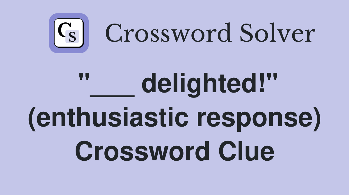 "___ delighted!" (enthusiastic response) Crossword Clue