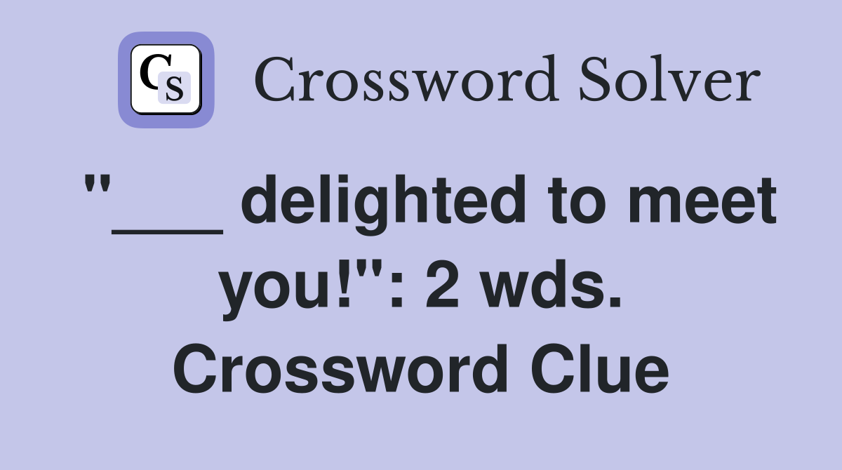 "___ delighted to meet you!": 2 wds. Crossword Clue