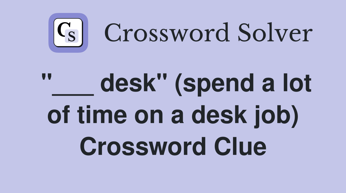 "___ desk" (spend a lot of time on a desk job) Crossword Clue