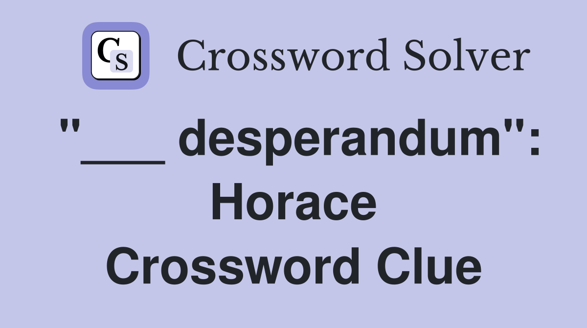 "___ desperandum": Horace Crossword Clue