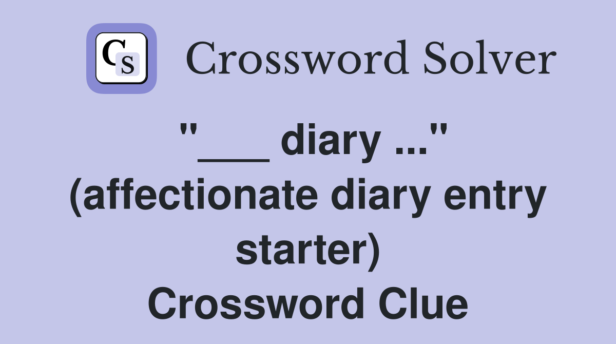 "___ diary ..." (affectionate diary entry starter) Crossword Clue