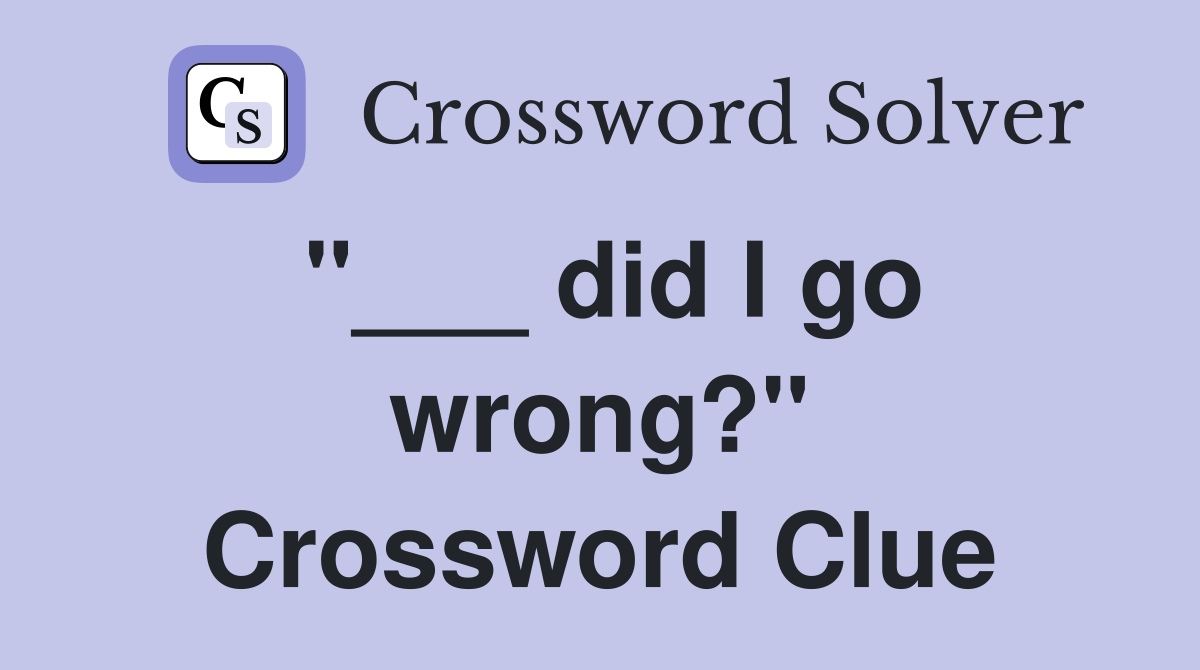 "___ did I go wrong?" Crossword Clue