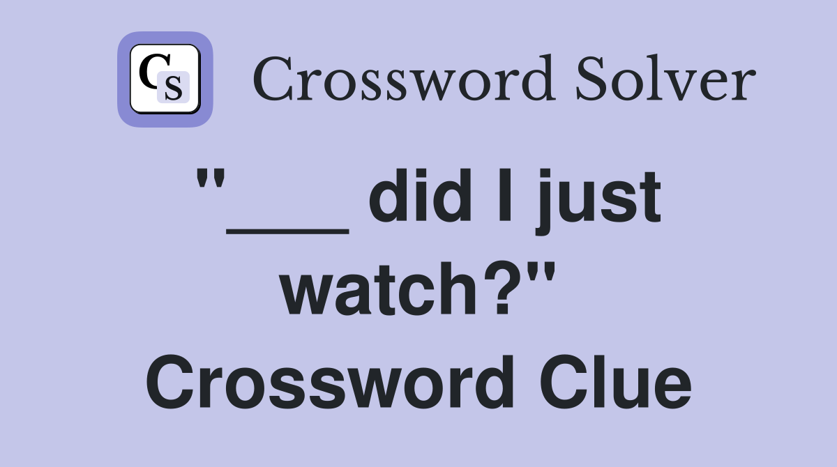 "___ did I just watch?" Crossword Clue