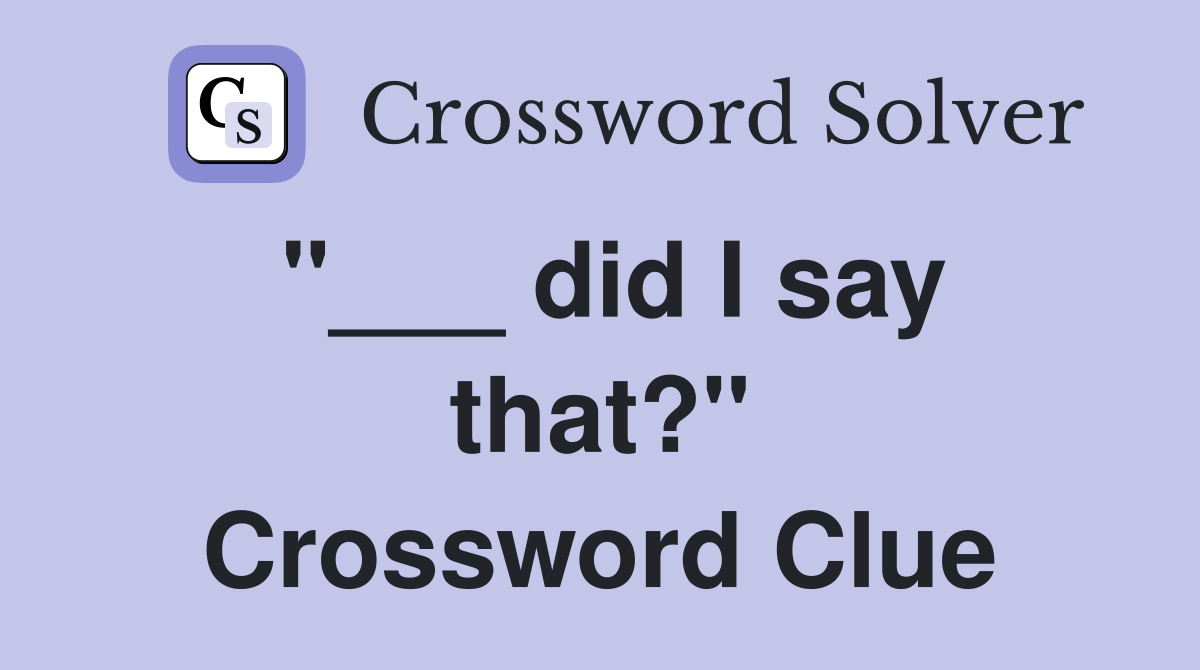"___ did I say that?" Crossword Clue