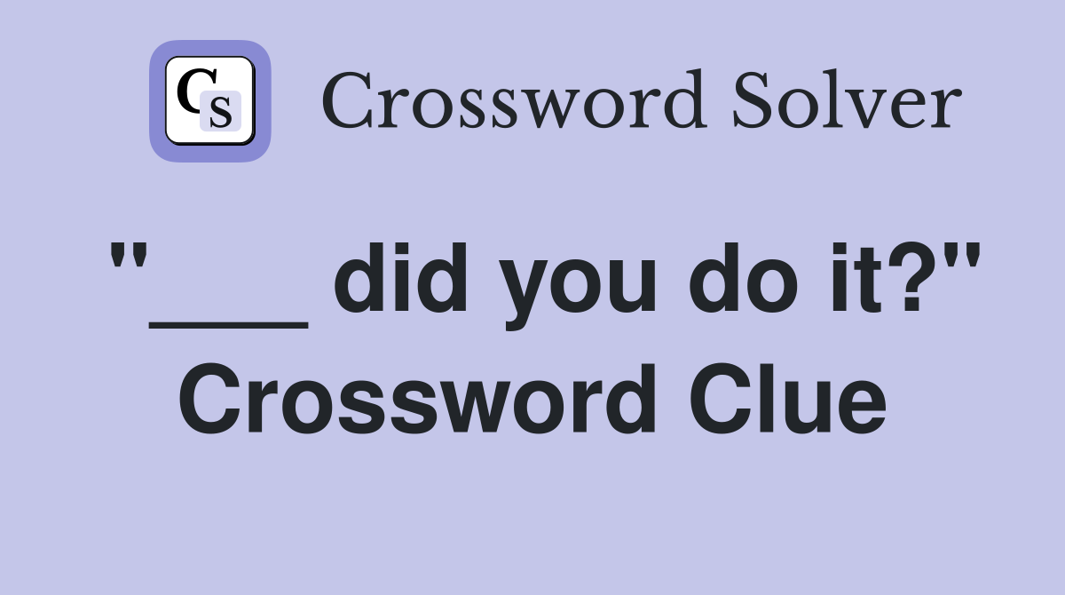 "___ did you do it?" Crossword Clue