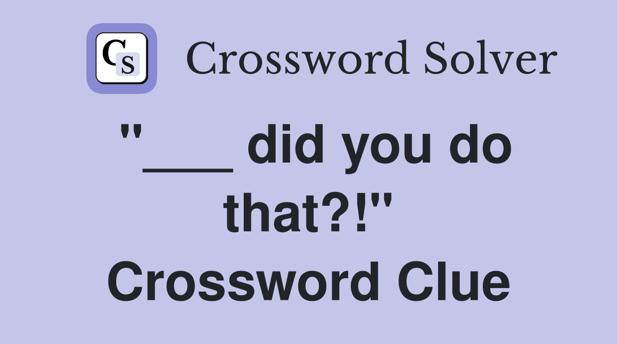 "___ did you do that?!" Crossword Clue