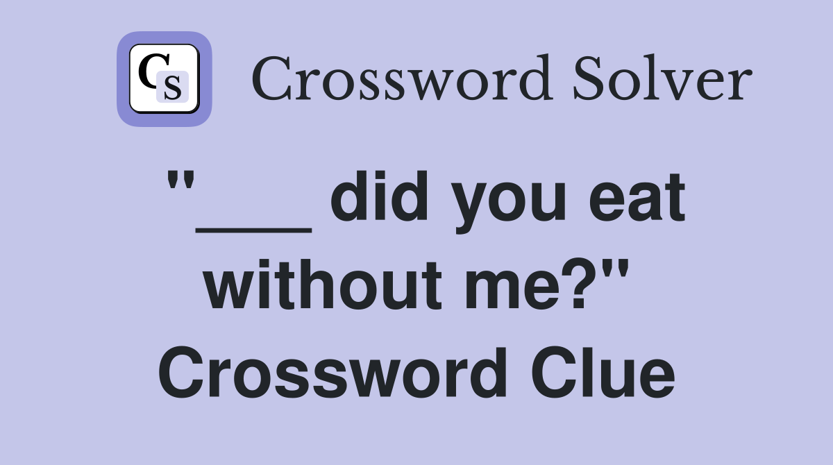 "___ did you eat without me?" Crossword Clue