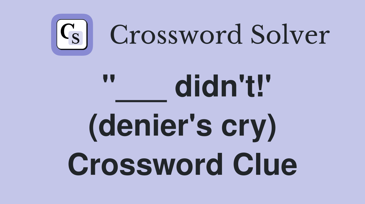 "___ didn't!' (denier's cry) Crossword Clue
