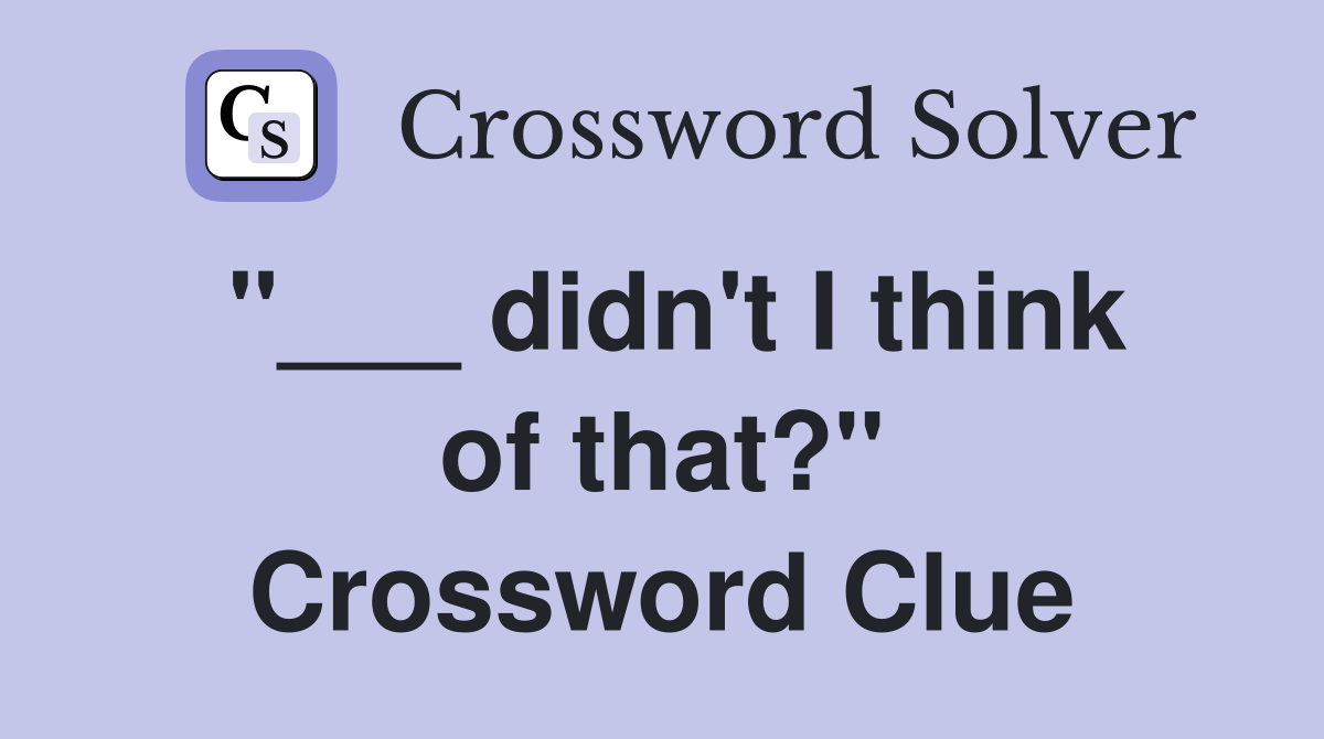"___ didn't I think of that?" Crossword Clue