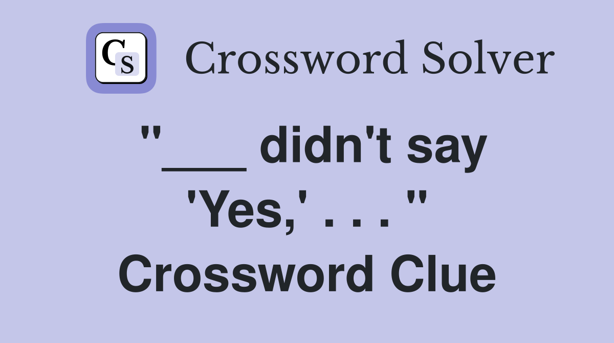 "___ didn't say 'Yes,' . . . " Crossword Clue