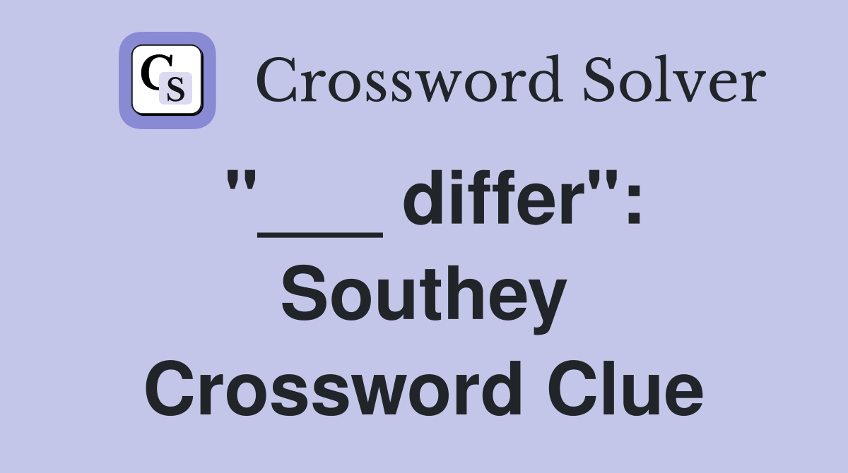 "___ differ": Southey Crossword Clue