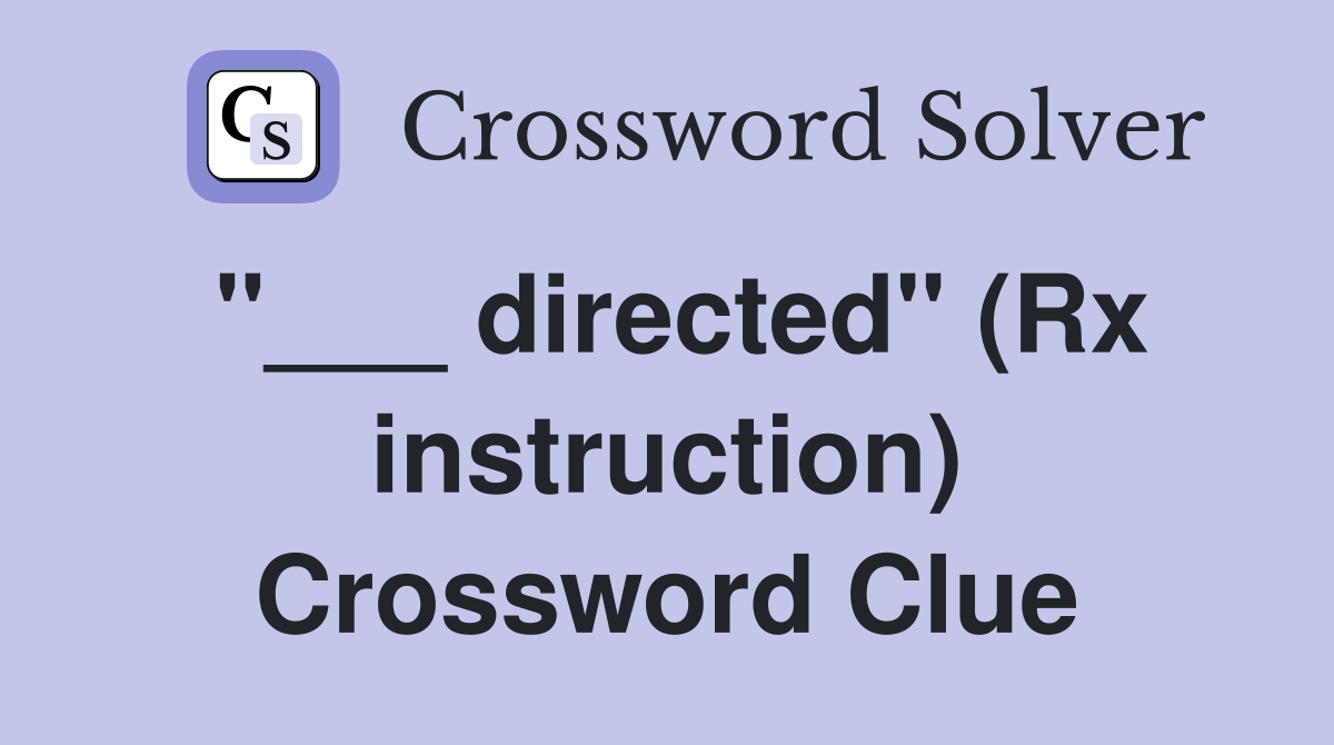 "___ directed" (Rx instruction) Crossword Clue