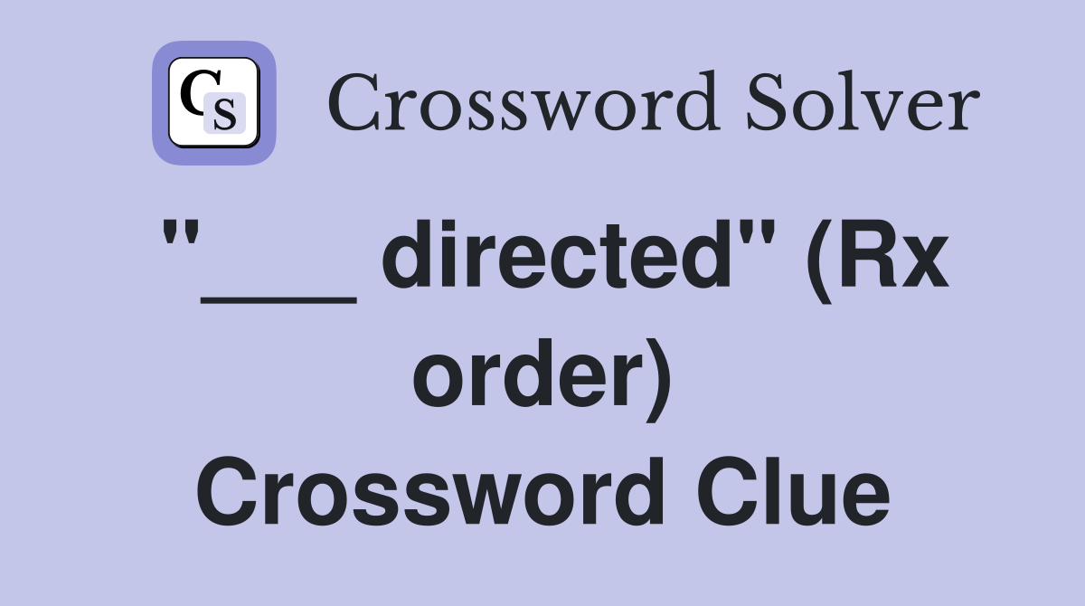 "___ directed" (Rx order) Crossword Clue