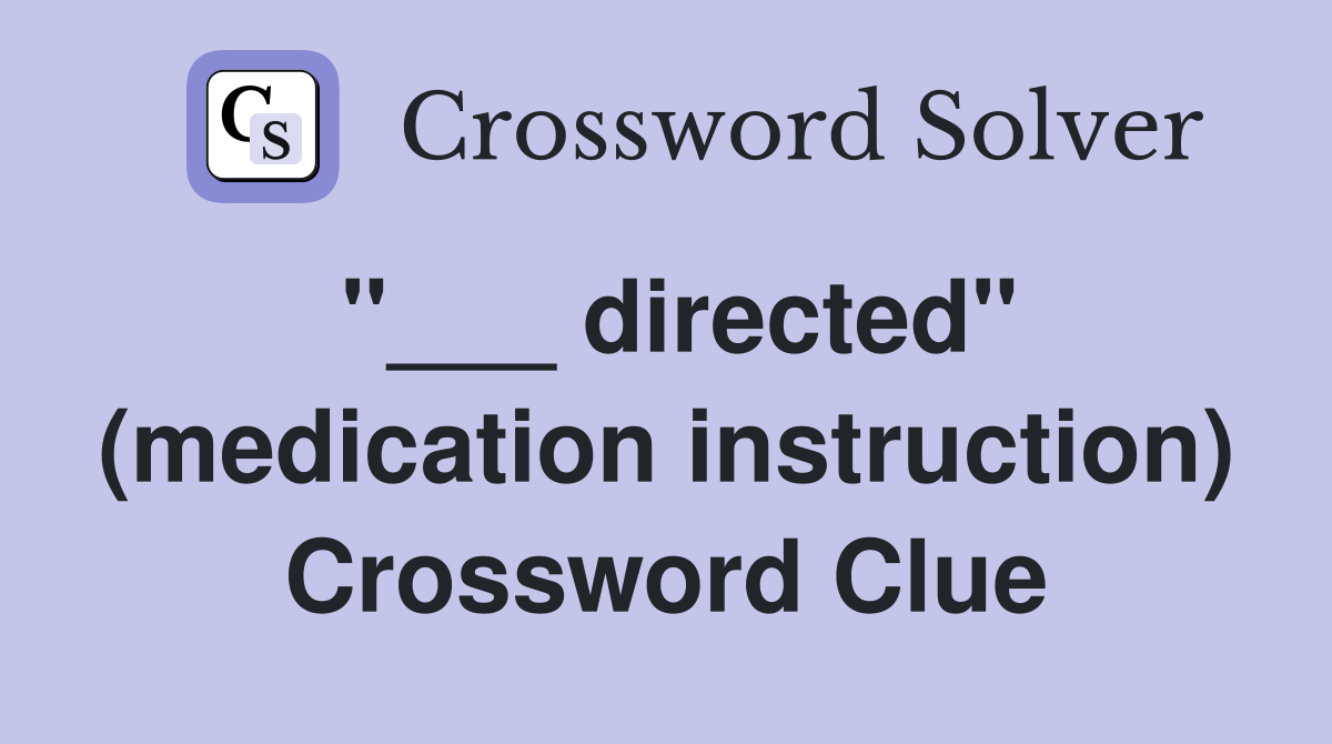 "___ directed" (medication instruction) Crossword Clue