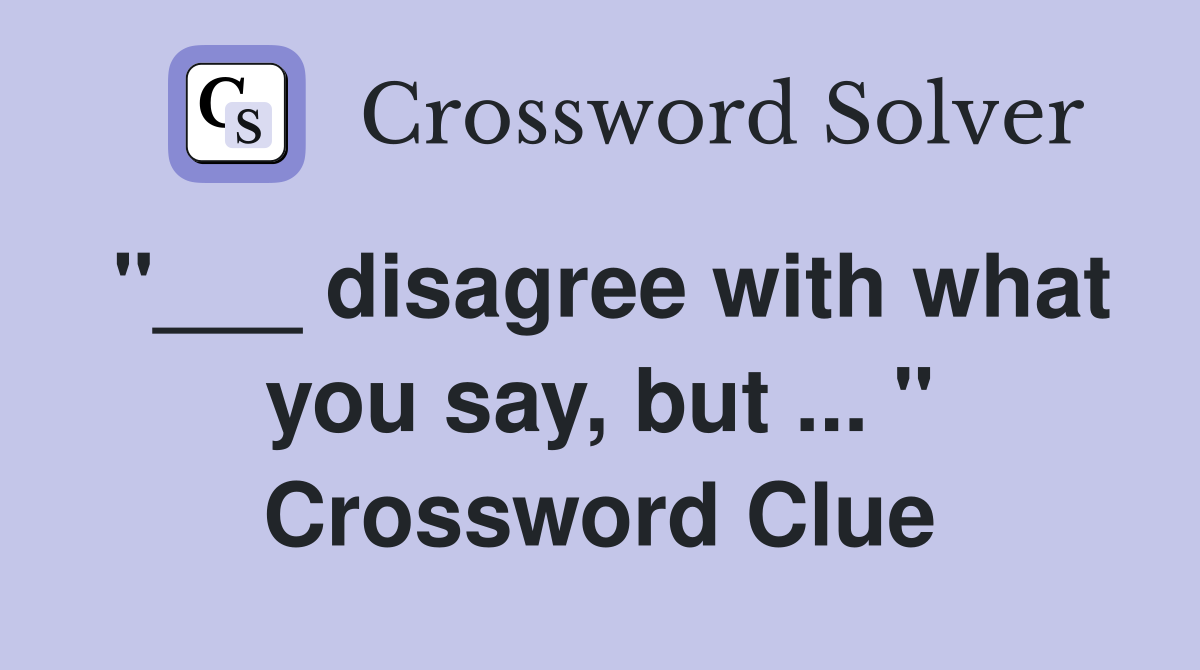 "___ disagree with what you say, but ... " Crossword Clue