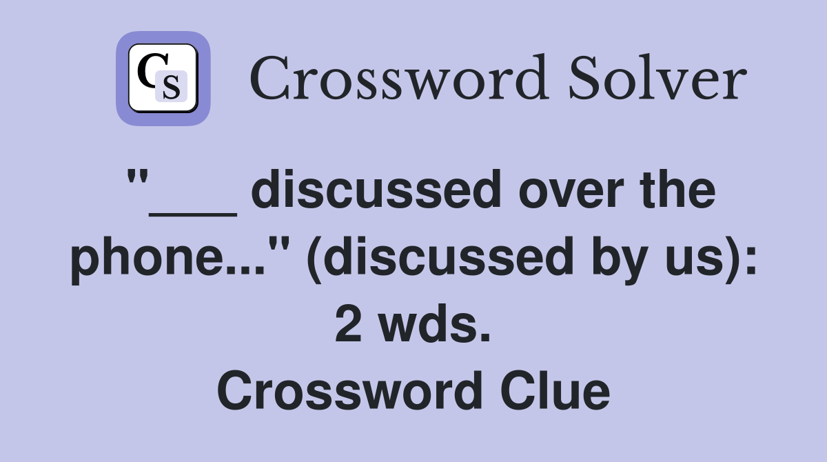 "___ discussed over the phone..." (discussed by us): 2 wds. Crossword Clue