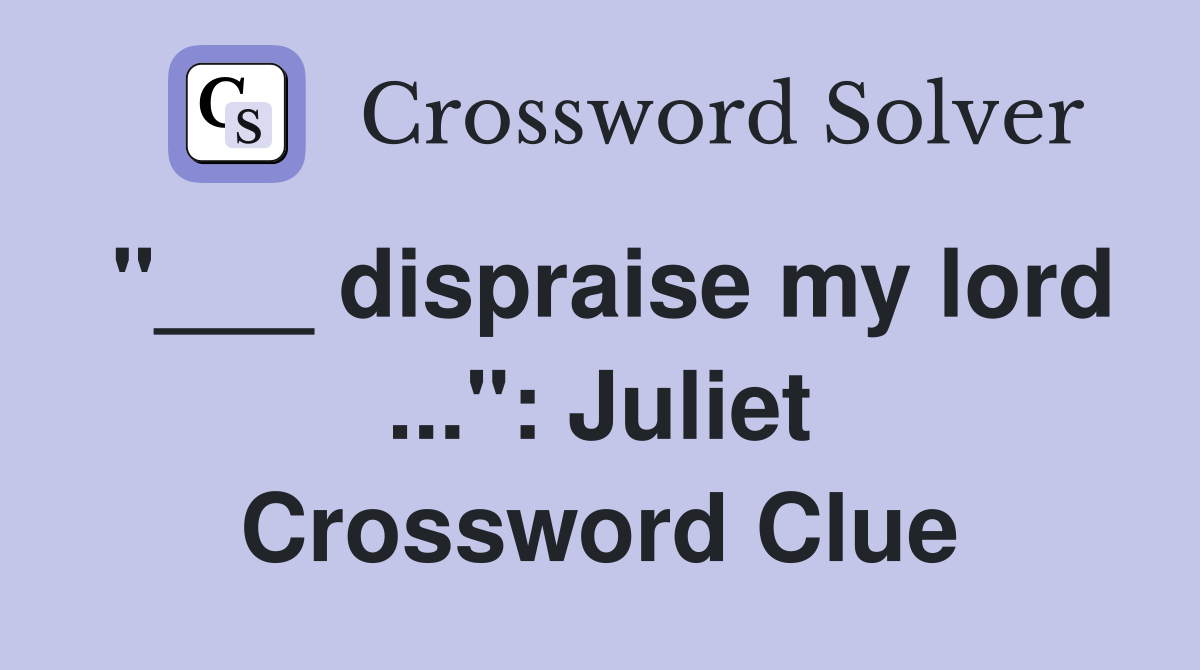 "___ dispraise my lord ...": Juliet Crossword Clue