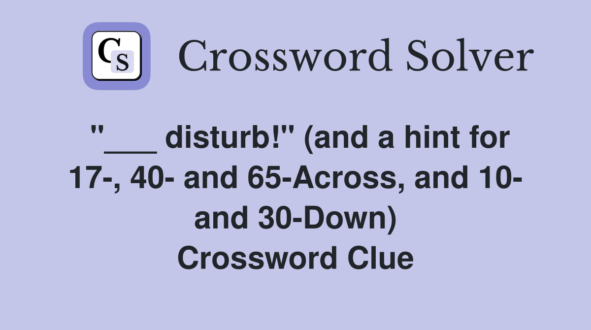 "___ disturb!" (and a hint for 17-, 40- and 65-Across, and 10- and 30-Down) Crossword Clue
