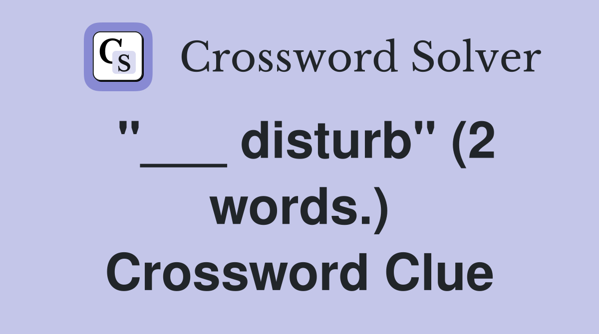"___ disturb" (2 words.) Crossword Clue