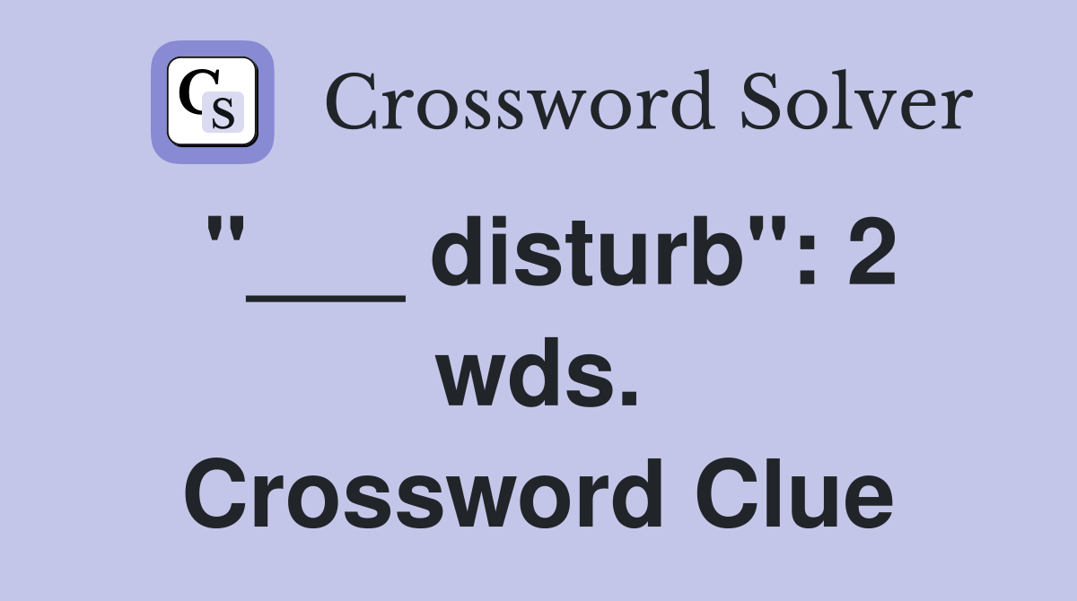 "___ disturb": 2 wds. Crossword Clue