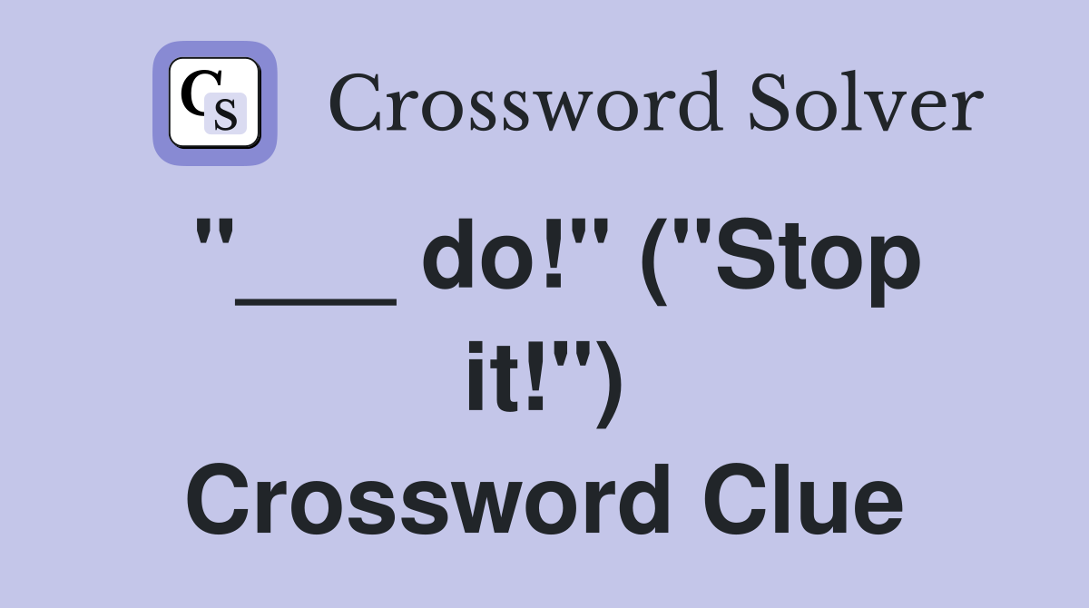 "___ do!" ("Stop it!") Crossword Clue