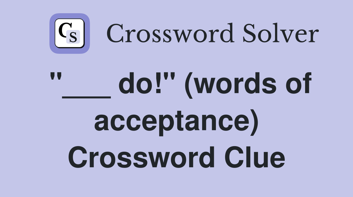 "___ do!" (words of acceptance) Crossword Clue