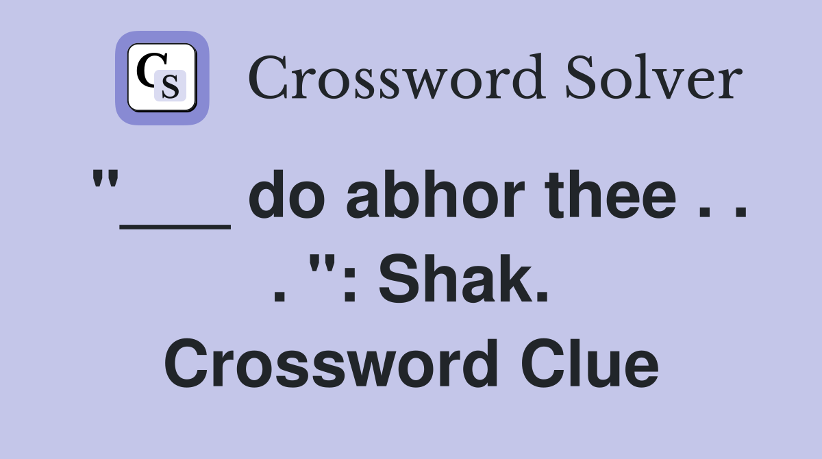 "___ do abhor thee . . . ": Shak. Crossword Clue