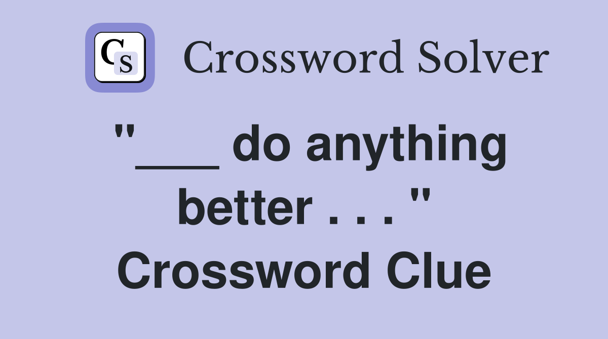 "___ do anything better . . . " Crossword Clue