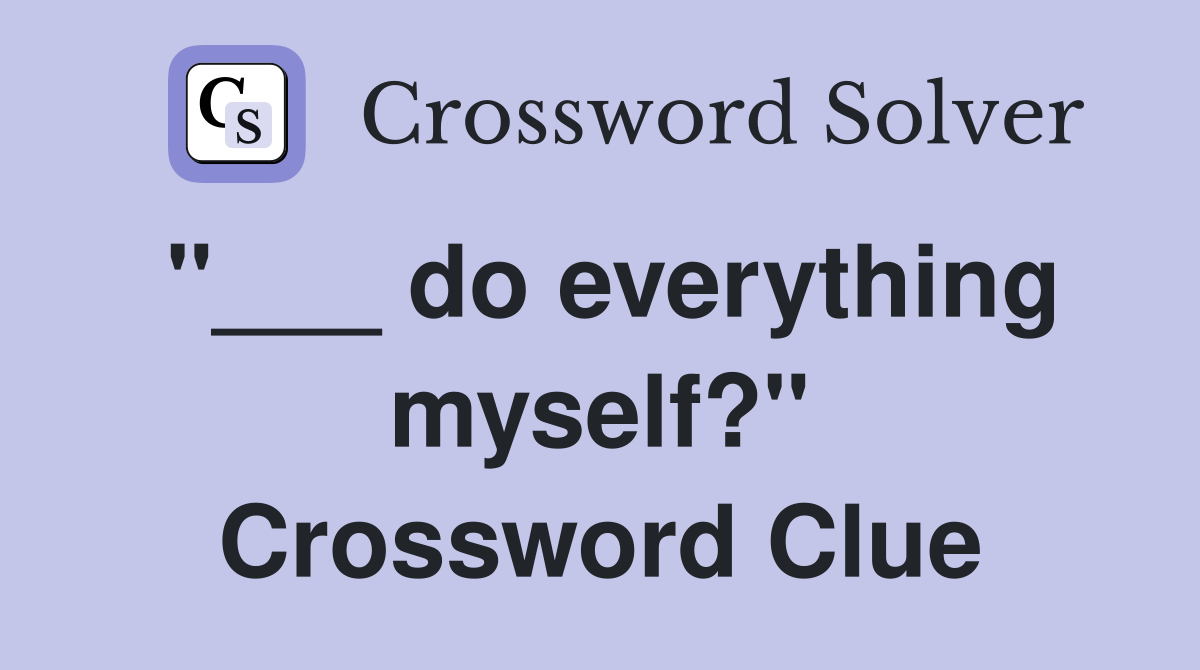 "___ do everything myself?" Crossword Clue