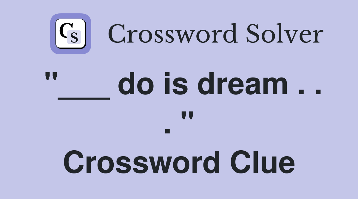 "___ do is dream . . . " Crossword Clue