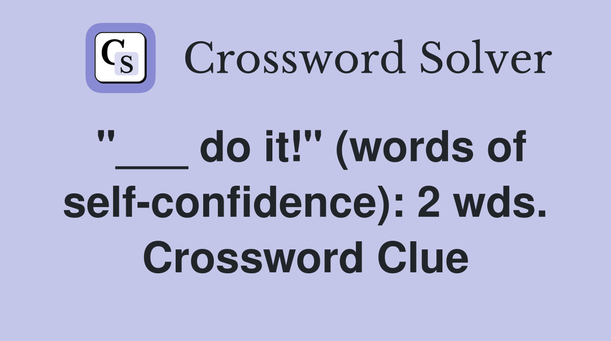 "___ do it!" (words of self-confidence): 2 wds. Crossword Clue