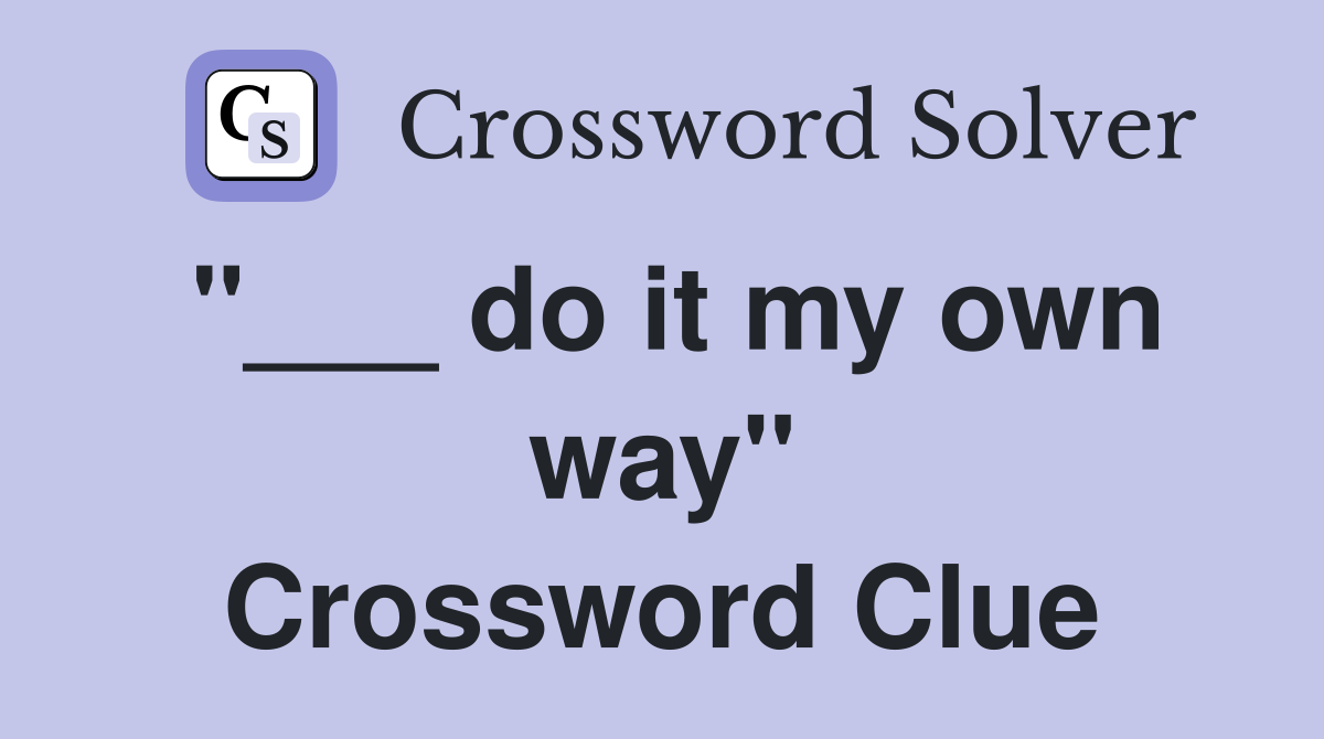 "___ do it my own way" Crossword Clue