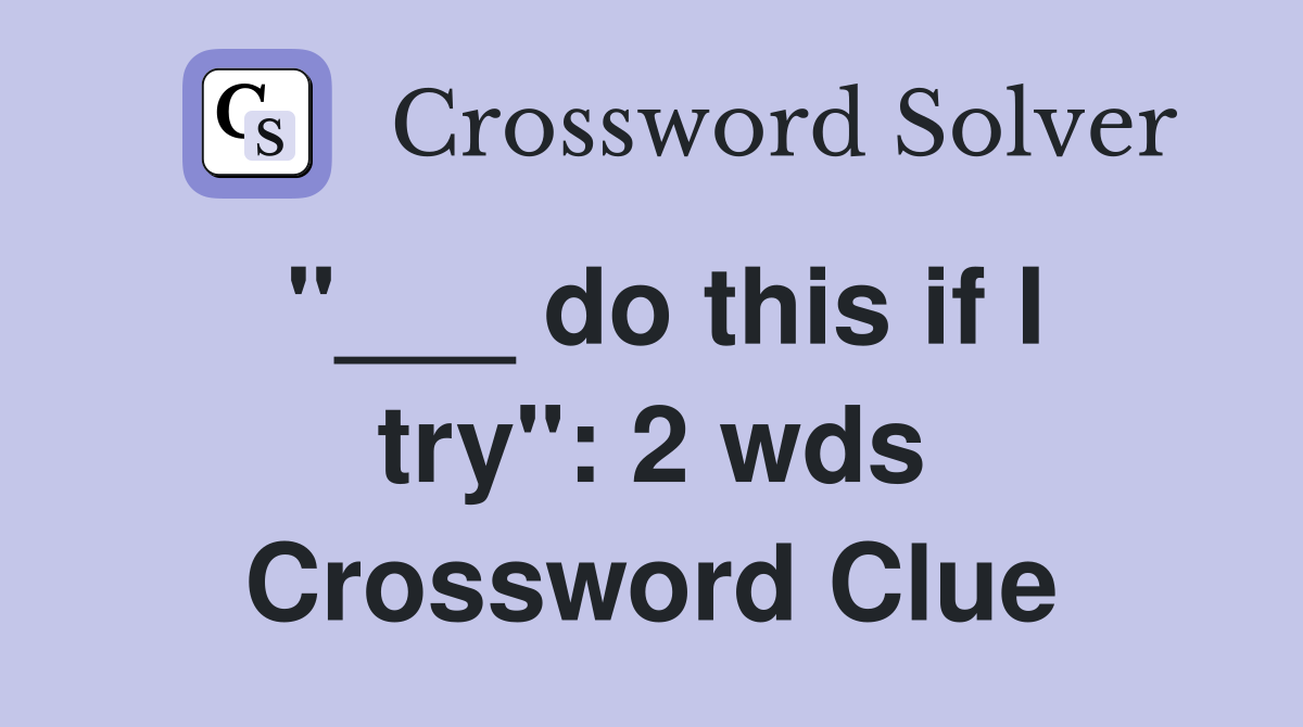"___ do this if I try": 2 wds Crossword Clue