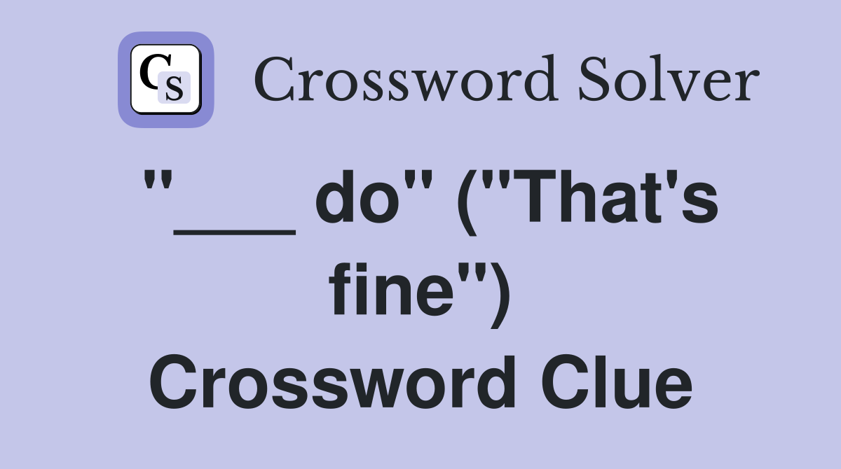 "___ do" ("That's fine") Crossword Clue