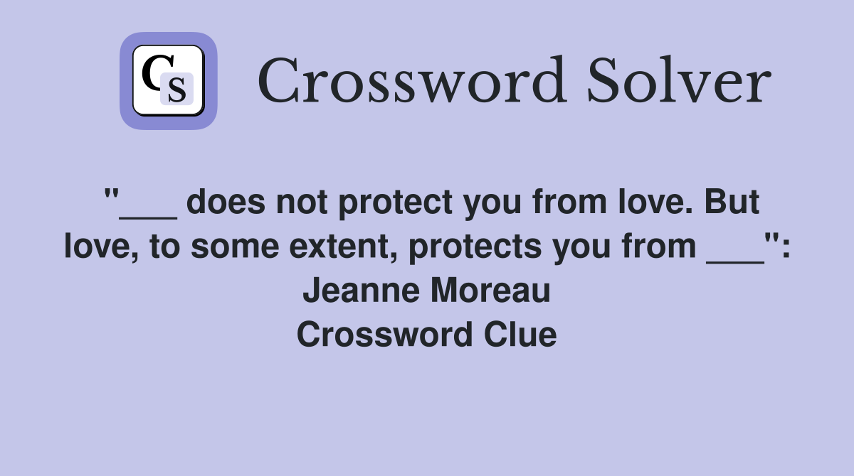 "___ does not protect you from love. But love, to some extent, protects you from ___": Jeanne Moreau Crossword Clue