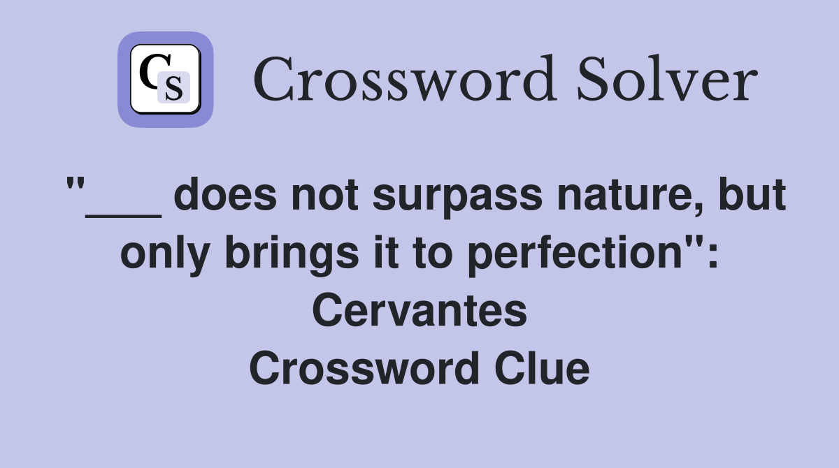 "___ does not surpass nature, but only brings it to perfection": Cervantes Crossword Clue