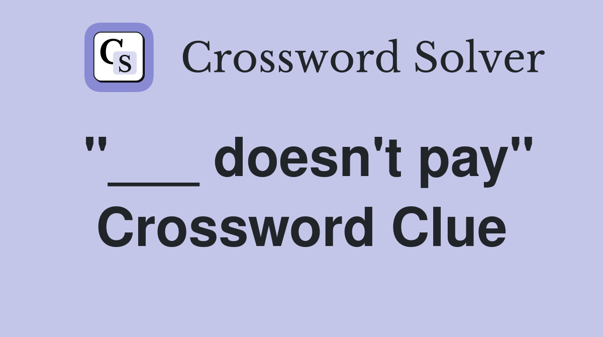 "___ doesn't pay" Crossword Clue