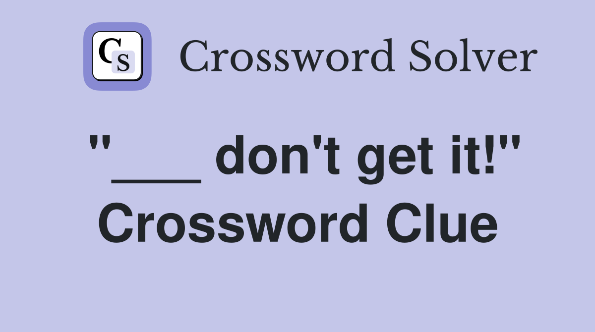 "___ don't get it!" Crossword Clue