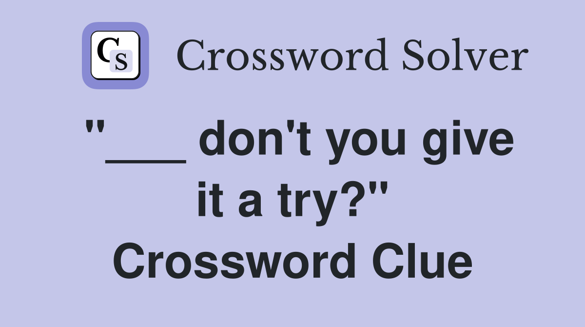 "___ don't you give it a try?" Crossword Clue