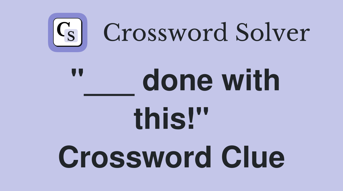 "___ done with this!" Crossword Clue