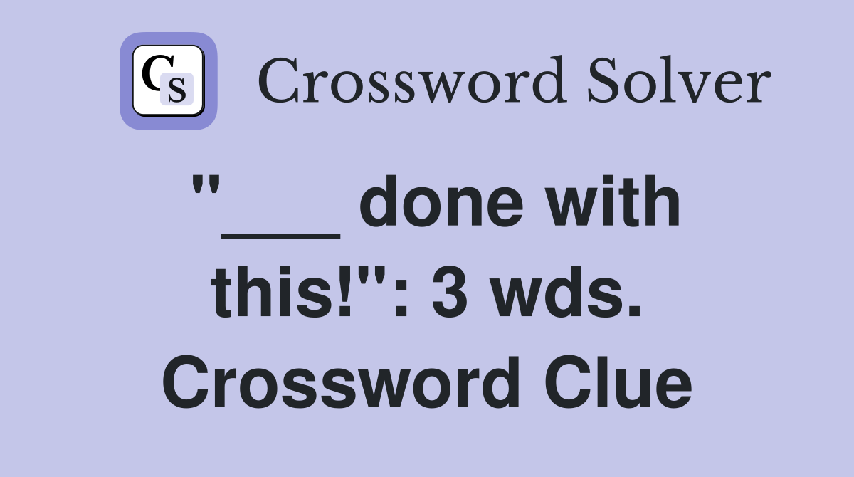 "___ done with this!": 3 wds. Crossword Clue