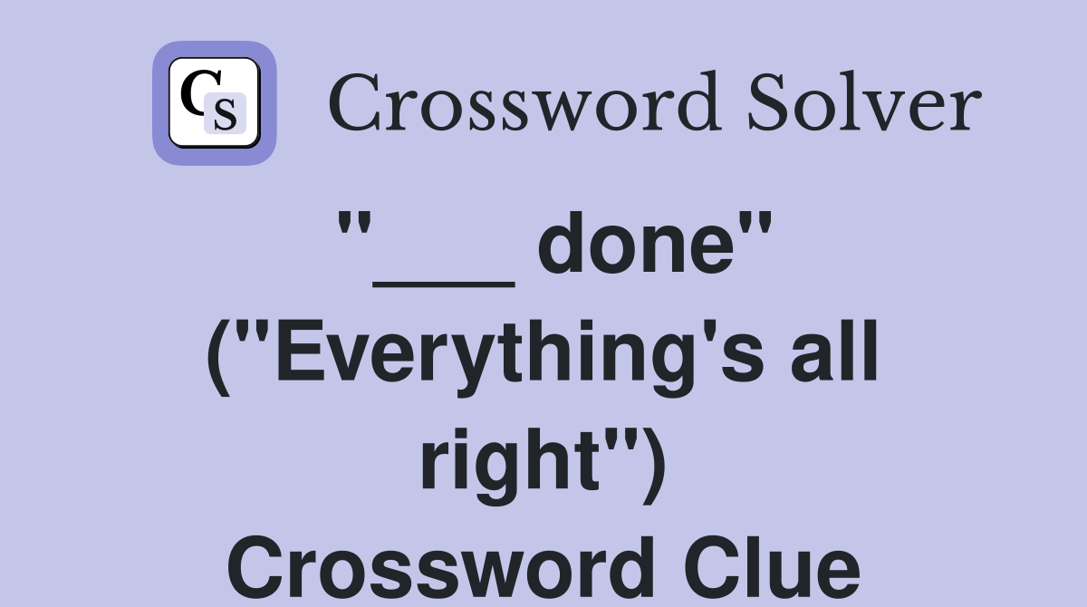 "___ done" ("Everything's all right") Crossword Clue