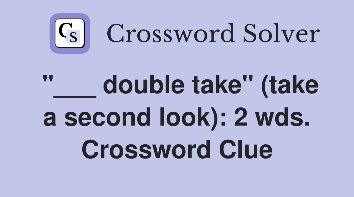 "___ double take" (take a second look): 2 wds. Crossword Clue