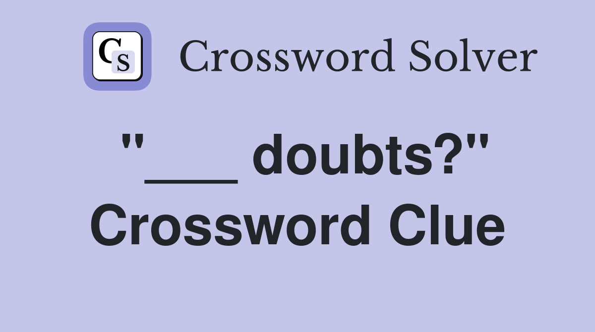 "___ doubts?" Crossword Clue