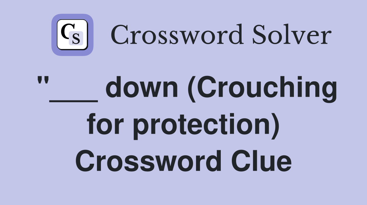 "___ down (Crouching for protection) Crossword Clue