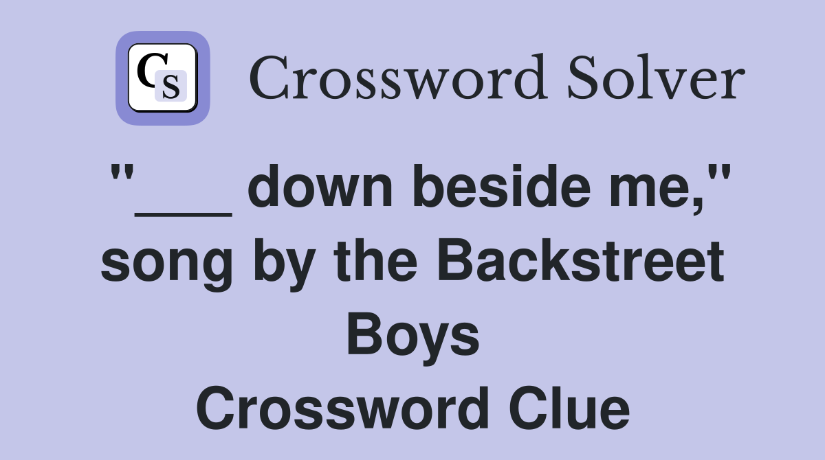 "___ down beside me," song by the Backstreet Boys Crossword Clue