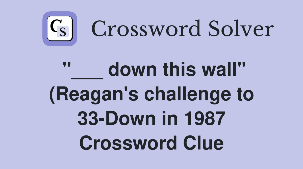 "___ down this wall" (Reagan's challenge to 33-Down in 1987 Crossword Clue