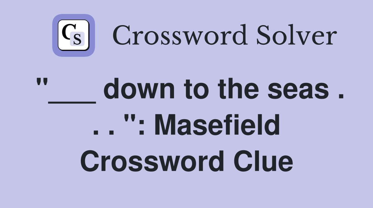 "___ down to the seas . . . ": Masefield Crossword Clue