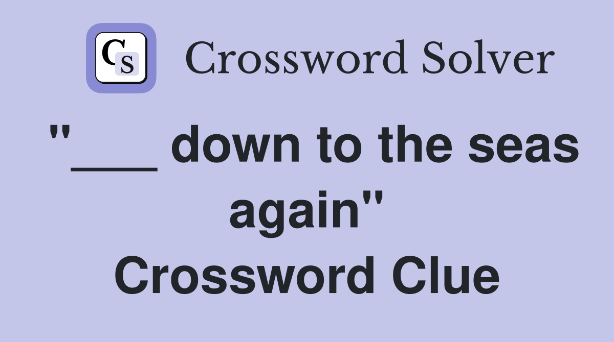 "___ down to the seas again" Crossword Clue
